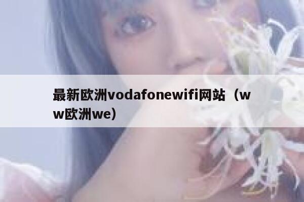 最新欧洲vodafonewifi网站(ww欧洲we) 第1张 最新欧洲vodafonewifi网站(ww欧洲we) 第1张