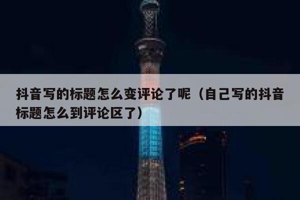 抖音写的标题怎么变评论了呢(自己写的抖音标题怎么到评论区了) 第1张 抖音写的标题怎么变评论了呢(自己写的抖音标题怎么到评论区了) 第1张