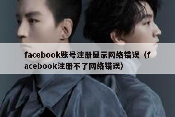 facebook账号注册显示网络错误（facebook注册不了网络错误） 第1张