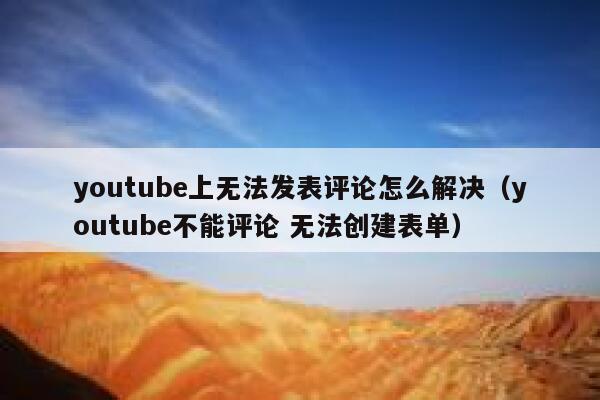 youtube上无法发表评论怎么解决(youtube不能评论 无法创建表单) 第1张 youtube上无法发表评论怎么解决(youtube不能评论 无法创建表单) 第1张