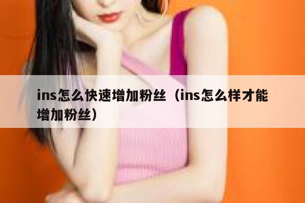 ins怎么快速增加粉丝（ins怎么样才能增加粉丝） 第1张