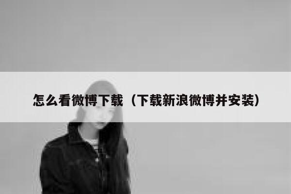 怎么看微博下载（下载新浪微博并安装） 第1张