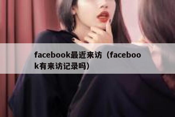 facebook最近来访（facebook有来访记录吗） 第1张