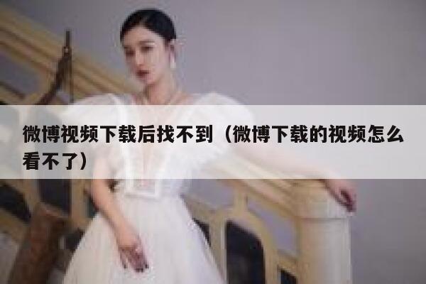 微博视频下载后找不到（微博下载的视频怎么看不了） 第1张