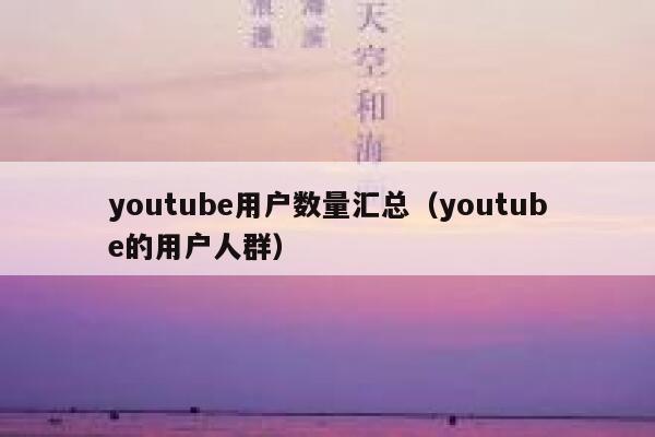 youtube用户数量汇总(youtube的用户人群) 第1张 youtube用户数量汇总(youtube的用户人群) 第1张