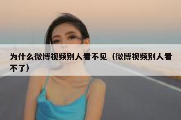 为什么微博视频别人看不见（微博视频别人看不了） 第1张