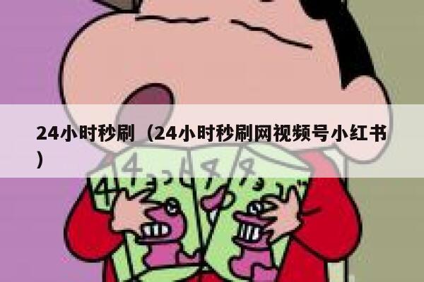 24小时秒刷（24小时秒刷网视频号小红书） 第1张