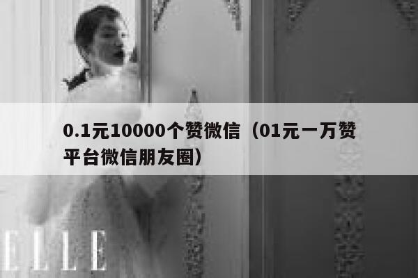 0.1元10000个赞微信（01元一万赞平台微信朋友圈） 第1张