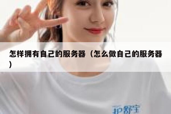 怎样拥有自己的服务器（怎么做自己的服务器） 第1张