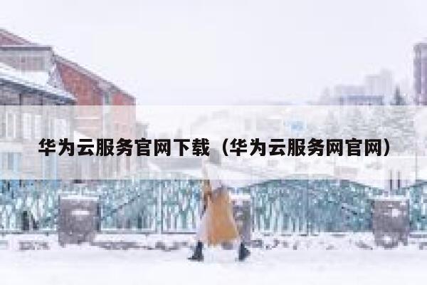 华为云服务官网下载（华为云服务网官网） 第1张