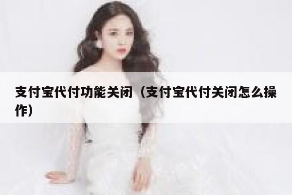 支付宝代付功能关闭（支付宝代付关闭怎么操作） 第1张