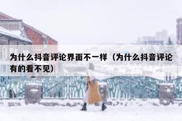 为什么抖音评论界面不一样（为什么抖音评论有的看不见） 第1张