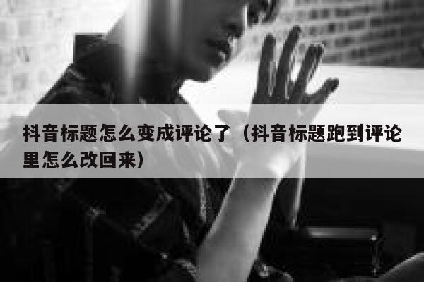 抖音标题怎么变成评论了（抖音标题跑到评论里怎么改回来） 第1张