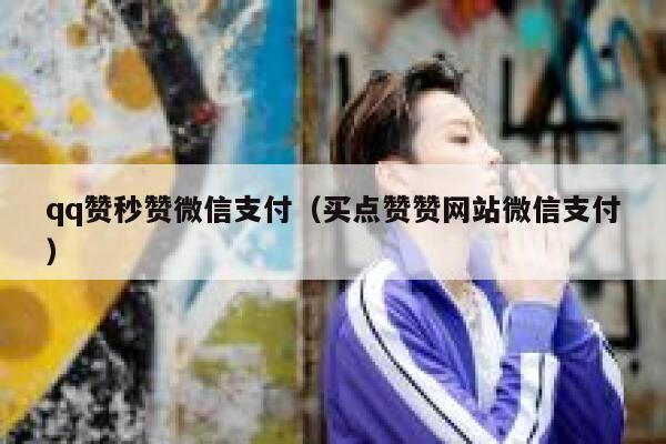 qq赞秒赞微信支付（买点赞赞网站微信支付） 第1张