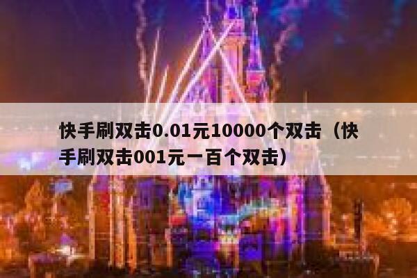 快手刷双击0.01元10000个双击（快手刷双击001元一百个双击） 第1张
