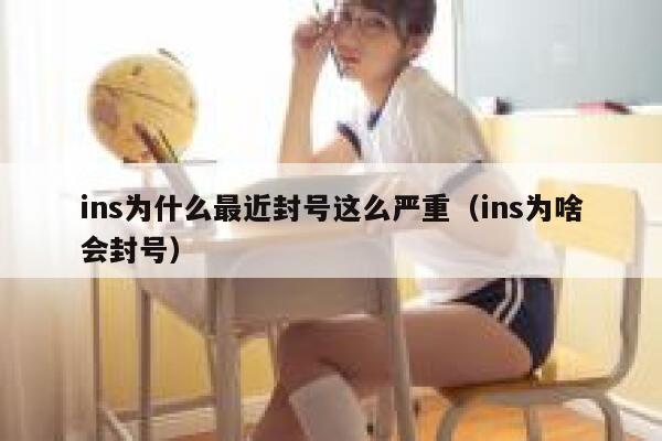 ins为什么最近封号这么严重（ins为啥会封号） 第1张