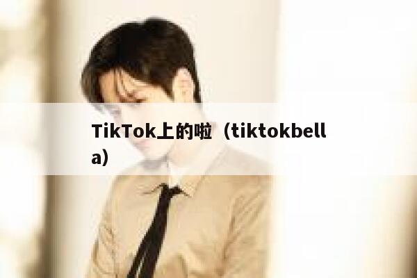 TikTok上的啦（tiktokbella） 第1张