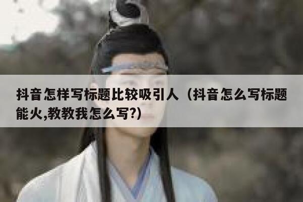 抖音怎样写标题比较吸引人（抖音怎么写标题能火,教教我怎么写?） 第1张