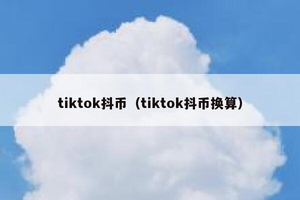 tiktok抖币（tiktok抖币换算） 第1张