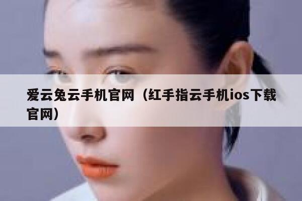 爱云兔云手机官网（红手指云手机ios下载官网） 第1张