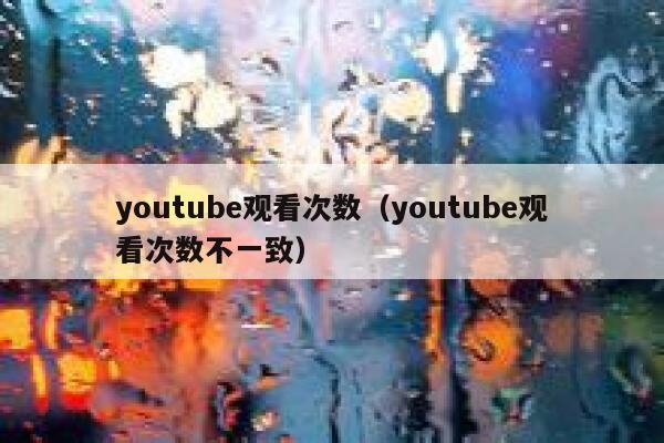 youtube观看次数（youtube观看次数不一致） 第1张