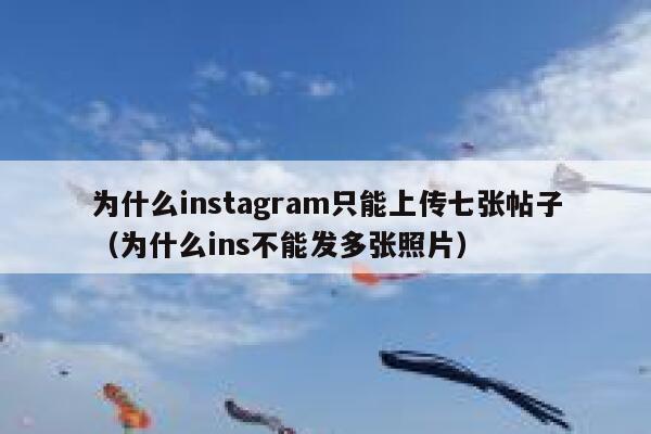 为什么instagram只能上传七张帖子（为什么ins不能发多张照片） 第1张