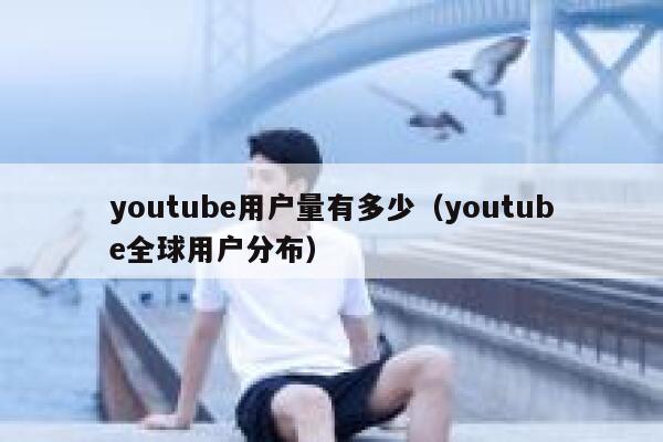 youtube用户量有多少（youtube全球用户分布） 第1张