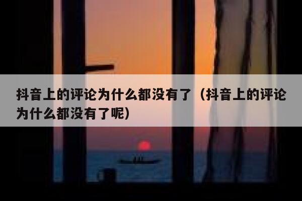 抖音上的评论为什么都没有了（抖音上的评论为什么都没有了呢） 第1张