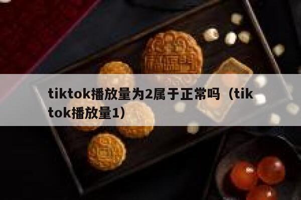 tiktok播放量为2属于正常吗（tiktok播放量1） 第1张