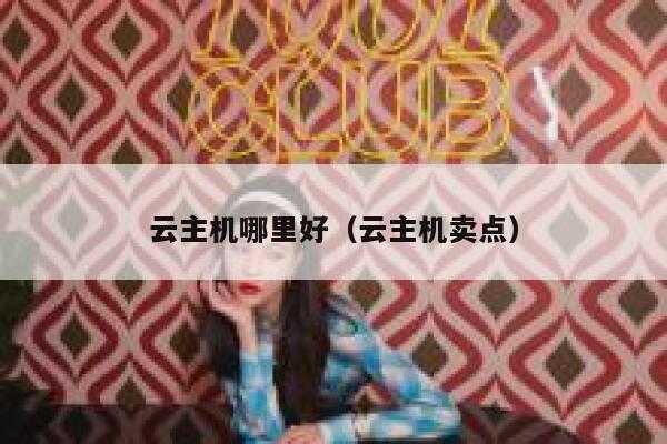 云主机哪里好（云主机卖点） 第1张