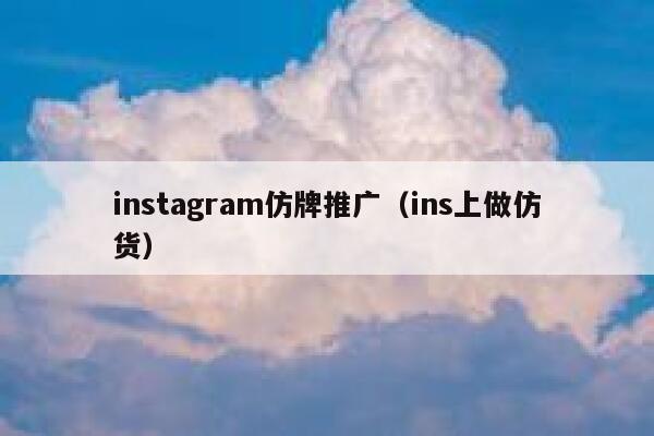 instagram仿牌推广（ins上做仿货） 第1张