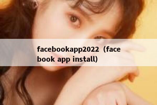 facebookapp2022（facebook app install） 第1张