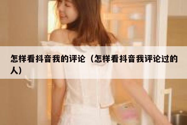 怎样看抖音我的评论（怎样看抖音我评论过的人） 第1张