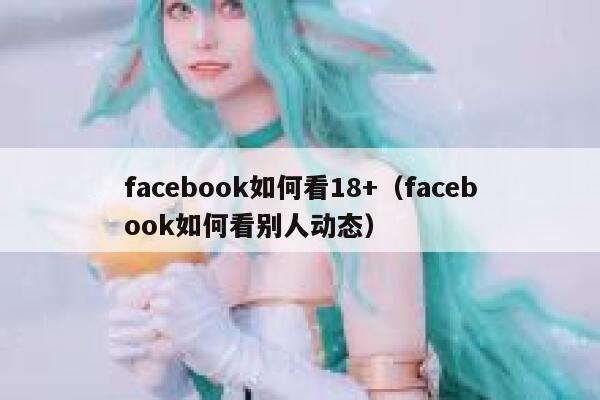 facebook如何看18+（facebook如何看别人动态） 第1张