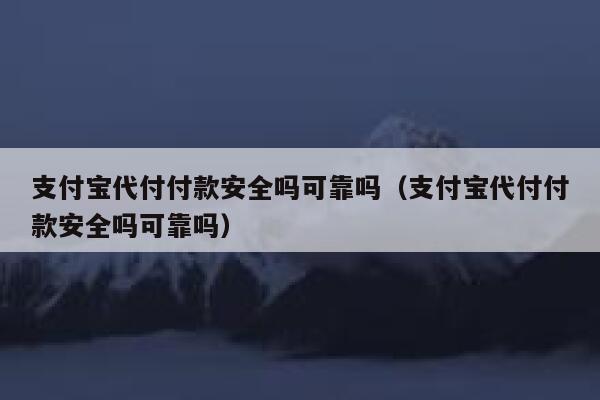 支付宝代付付款安全吗可靠吗（支付宝代付付款安全吗可靠吗） 第1张