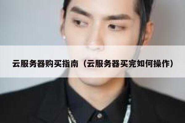云服务器购买指南（云服务器买完如何操作） 第1张