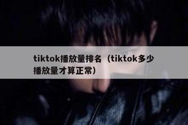 tiktok播放量排名（tiktok多少播放量才算正常） 第1张