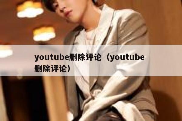 youtube删除评论(youtube 删除评论) 第1张 youtube删除评论(youtube 删除评论) 第1张