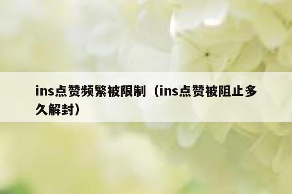 ins点赞频繁被限制（ins点赞被阻止多久解封） 第1张
