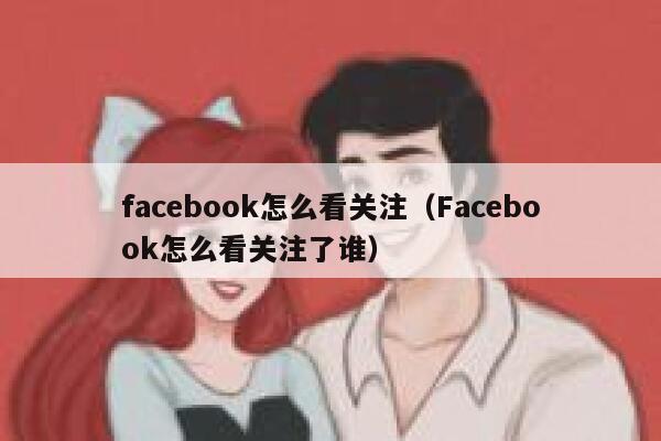 facebook怎么看关注（Facebook怎么看关注了谁） 第1张