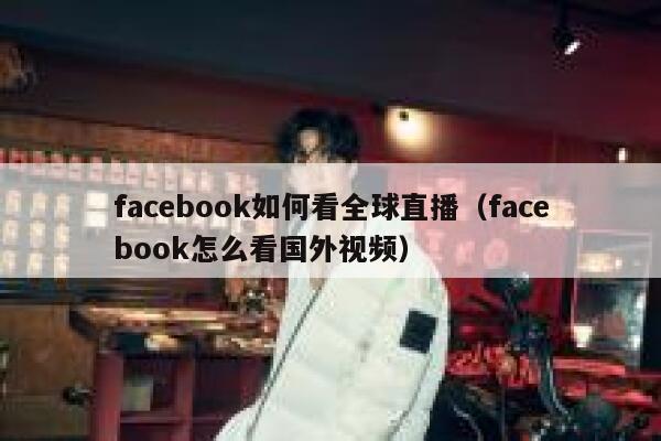 facebook如何看全球直播（facebook怎么看国外视频） 第1张