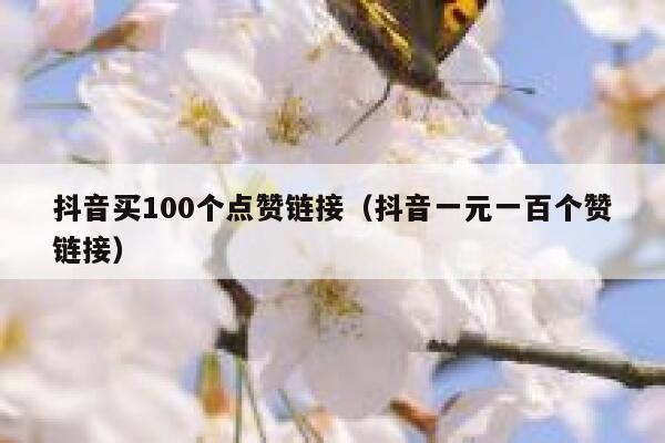 抖音买100个点赞链接(抖音一元一百个赞链接) 第1张 抖音买100个点赞链接(抖音一元一百个赞链接) 第1张