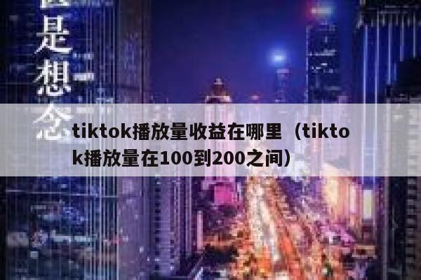 tiktok播放量收益在哪里（tiktok播放量在100到200之间） 第1张