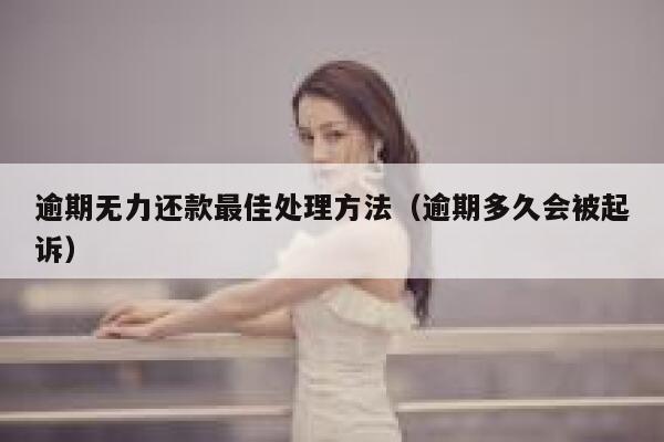逾期无力还款最佳处理方法(逾期多久会被起诉) 第1张 逾期无力还款最佳处理方法(逾期多久会被起诉) 第1张