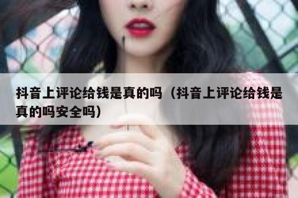 抖音上评论给钱是真的吗（抖音上评论给钱是真的吗安全吗） 第1张