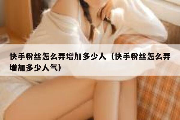 快手粉丝怎么弄增加多少人（快手粉丝怎么弄增加多少人气） 第1张