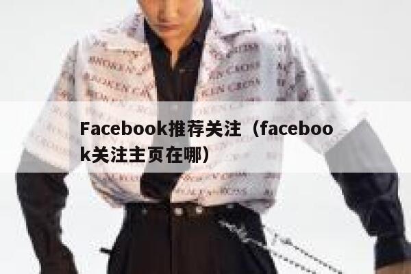 Facebook推荐关注（facebook关注主页在哪） 第1张