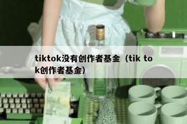 tiktok没有创作者基金（tik tok创作者基金） 第1张