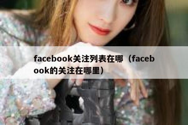 facebook关注列表在哪（facebook的关注在哪里） 第1张