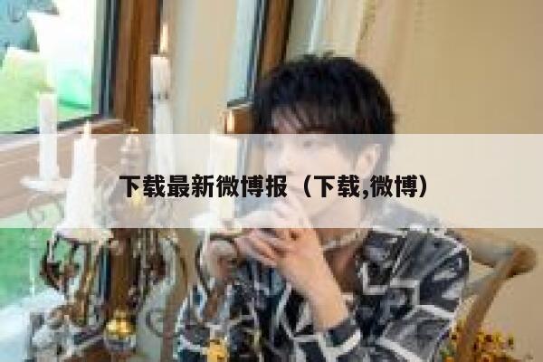 下载最新微博报（下载,微博） 第1张